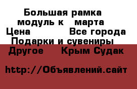 Большая рамка - модуль к 8 марта! › Цена ­ 1 700 - Все города Подарки и сувениры » Другое   . Крым,Судак